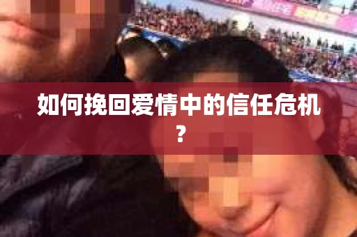 如何挽回爱情中的信任危机？