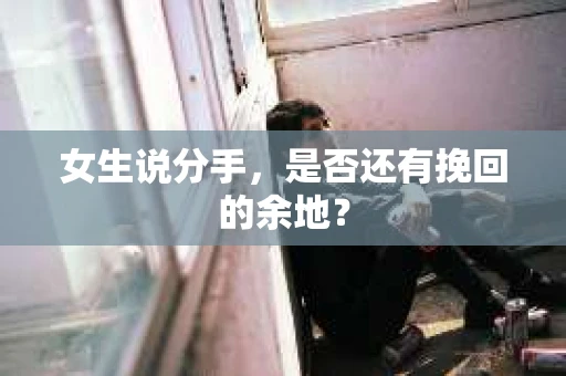 女生说分手，是否还有挽回的余地？