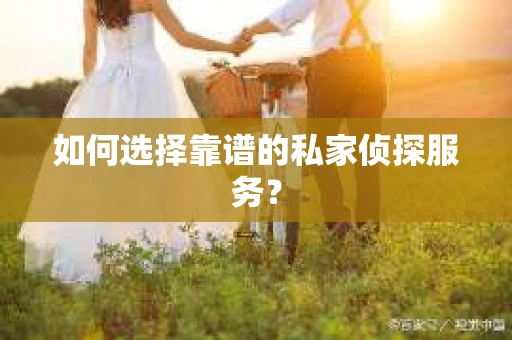 如何选择靠谱的私家侦探服务？