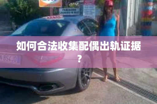 如何合法收集配偶出轨证据？