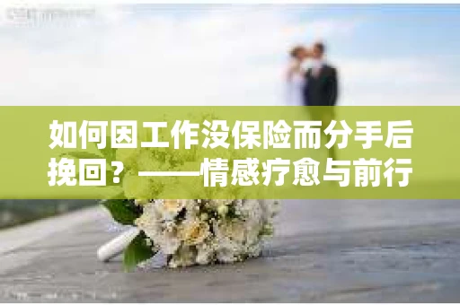如何因工作没保险而分手后挽回？——情感疗愈与前行计划