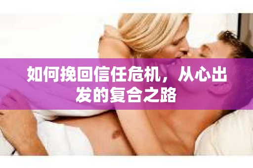 如何挽回信任危机，从心出发的复合之路