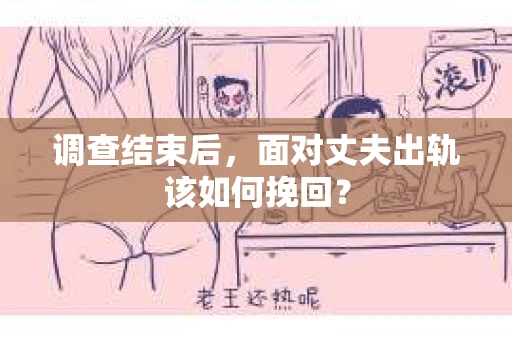 调查结束后,面对丈夫出轨该如何挽回? 调查结束后,面对丈夫出轨该如何挽回?
