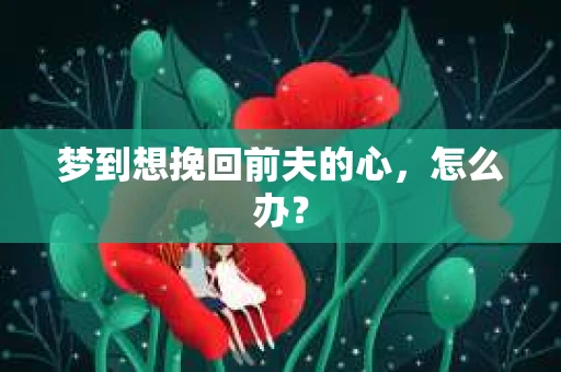 梦到想挽回前夫的心，怎么办？
