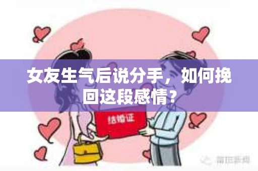 女友生气后说分手，如何挽回这段感情？