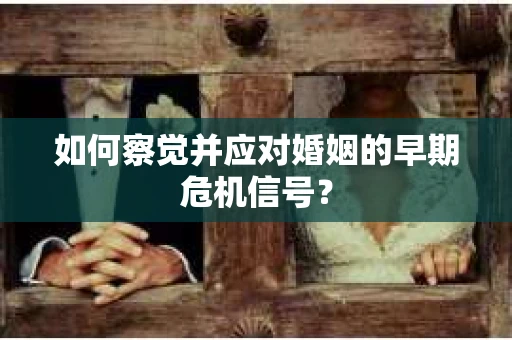 如何察觉并应对婚姻的早期危机信号？