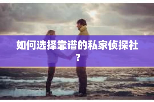 如何选择靠谱的私家侦探社? 如何选择靠谱的私家侦探社?