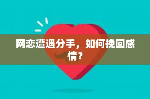 网恋遭遇分手，如何挽回感情？