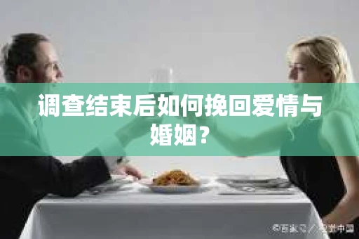 调查结束后如何挽回爱情与婚姻？