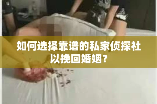 如何选择靠谱的私家侦探社以挽回婚姻？