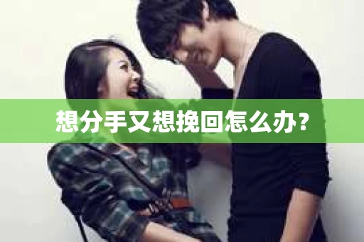 想分手又想挽回怎么办？