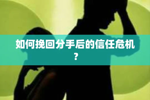 如何挽回分手后的信任危机？