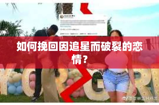 如何挽回因追星而破裂的恋情？