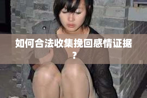 如何合法收集挽回感情证据？