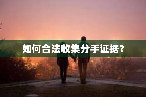 如何合法收集分手证据？
